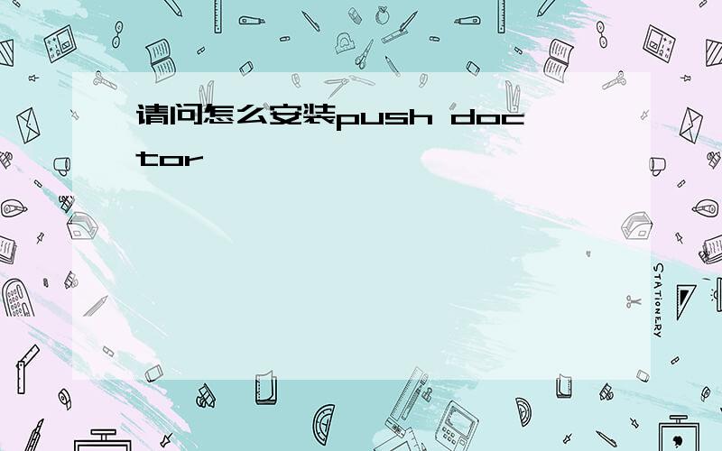 请问怎么安装push doctor