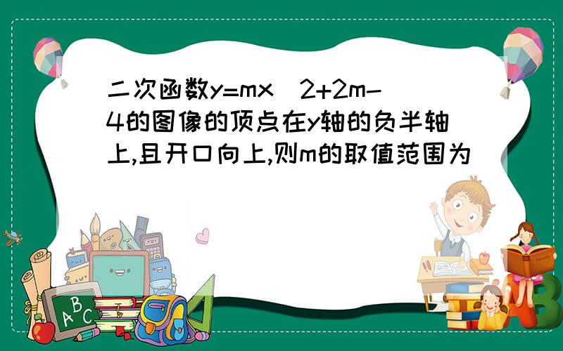 二次函数y=mx^2+2m-4的图像的顶点在y轴的负半轴上,且开口向上,则m的取值范围为（）