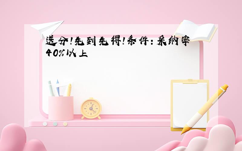 送分!先到先得!条件：采纳率40%以上