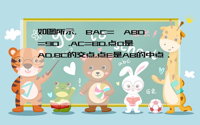 如图所示，∠BAC=∠ABD=90°，AC=BD，点O是AD，BC的交点，点E是AB的中点．