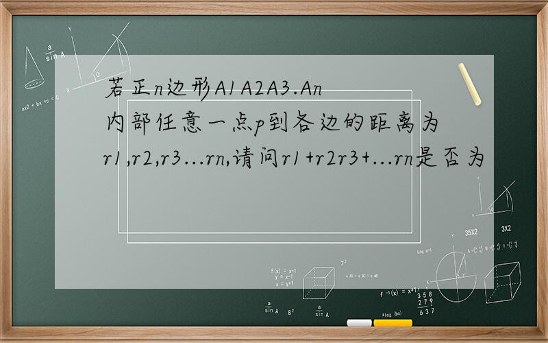 若正n边形A1A2A3.An内部任意一点p到各边的距离为r1,r2,r3...rn,请问r1+r2r3+...rn是否为