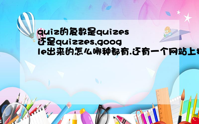 quiz的复数是quizes还是quizzes,google出来的怎么哪种都有.还有一个网站上把两个词并列了.不一样的变