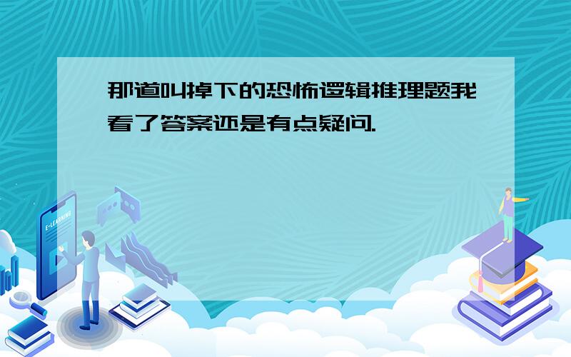 那道叫掉下的恐怖逻辑推理题我看了答案还是有点疑问.