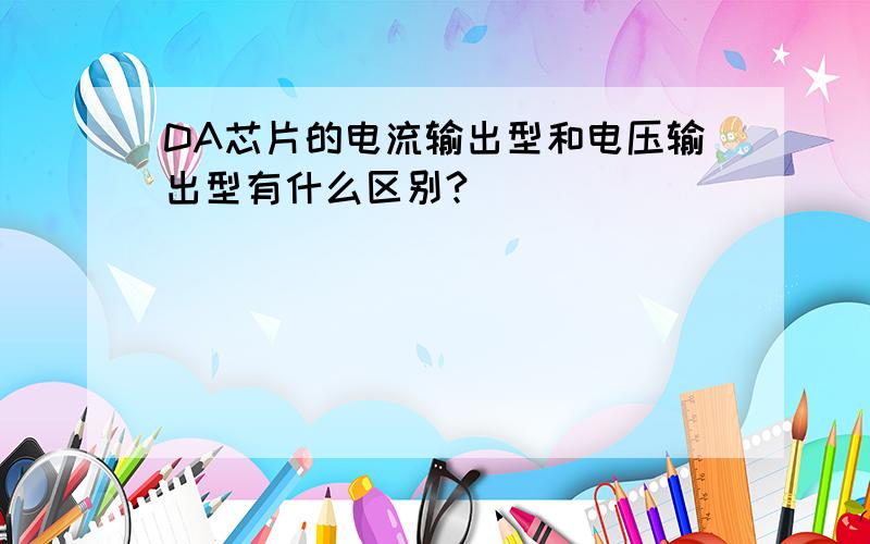 DA芯片的电流输出型和电压输出型有什么区别?