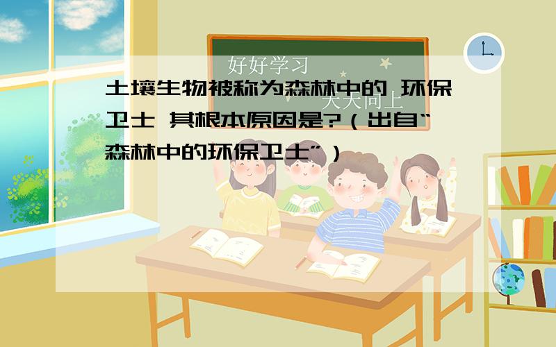 土壤生物被称为森林中的 环保卫士 其根本原因是?（出自“森林中的环保卫士”）