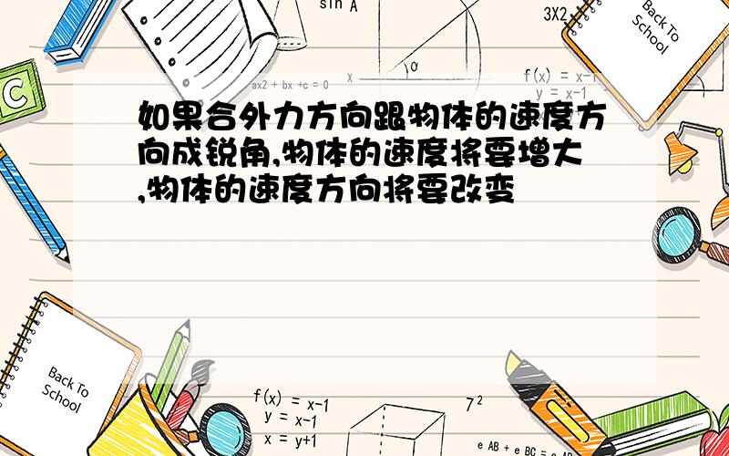 如果合外力方向跟物体的速度方向成锐角,物体的速度将要增大,物体的速度方向将要改变