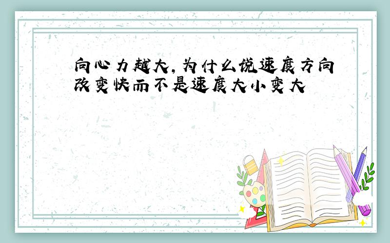 向心力越大,为什么说速度方向改变快而不是速度大小变大