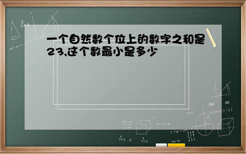 一个自然数个位上的数字之和是23,这个数最小是多少