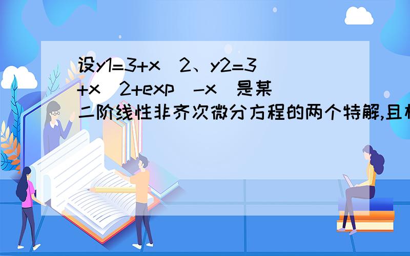 设y1=3+x^2、y2=3+x^2+exp(-x)是某二阶线性非齐次微分方程的两个特解,且相应齐次方程的一个解为y3=