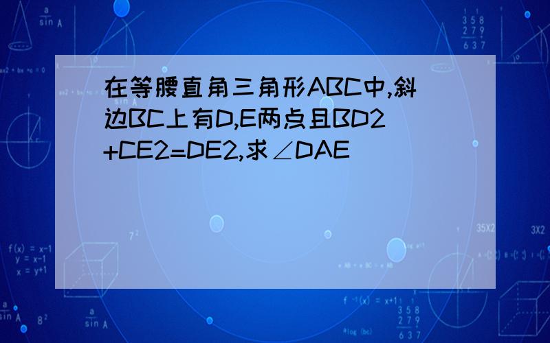 在等腰直角三角形ABC中,斜边BC上有D,E两点且BD2+CE2=DE2,求∠DAE