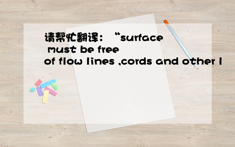 请帮忙翻译：“surface must be free of flow lines ,cords and other l