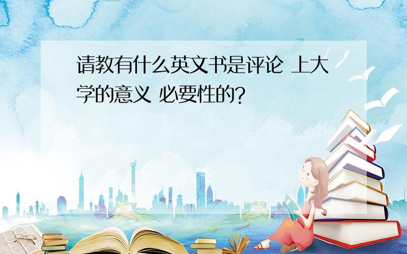 请教有什么英文书是评论 上大学的意义 必要性的?