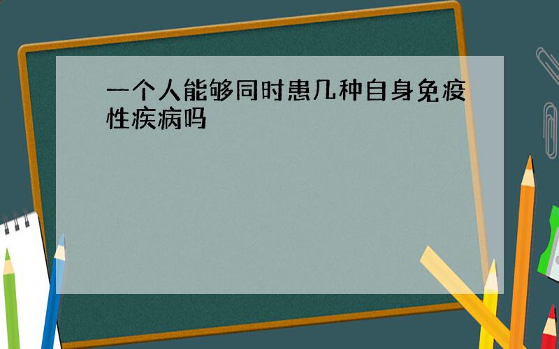 一个人能够同时患几种自身免疫性疾病吗