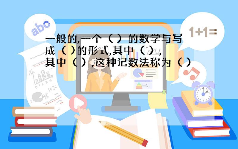 一般的,一个（ ）的数学与写成（ )的形式,其中（ ）,其中（ ）,这种记数法称为（ ）