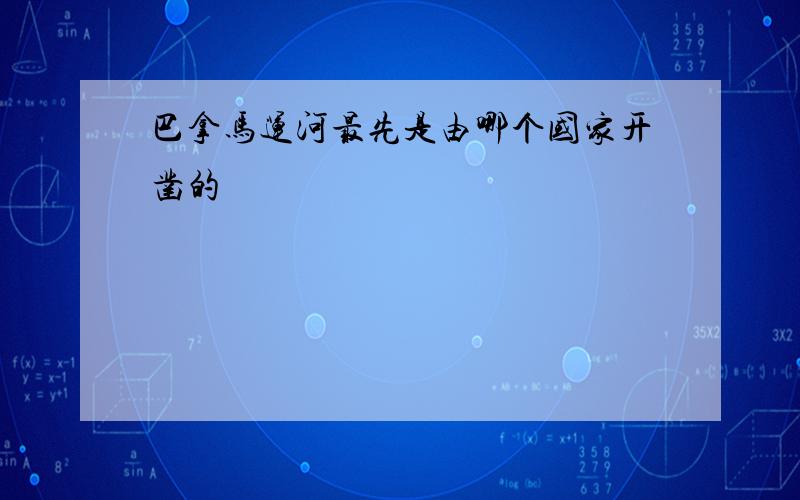 巴拿马运河最先是由哪个国家开凿的