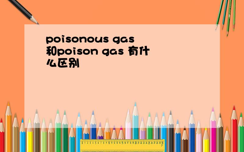 poisonous gas 和poison gas 有什么区别