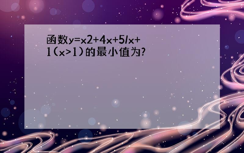 函数y=x2+4x+5/x+1(x>1)的最小值为?