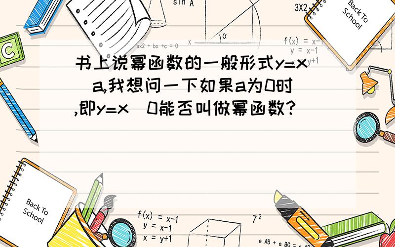 书上说幂函数的一般形式y=x^a,我想问一下如果a为0时,即y=x^0能否叫做幂函数?