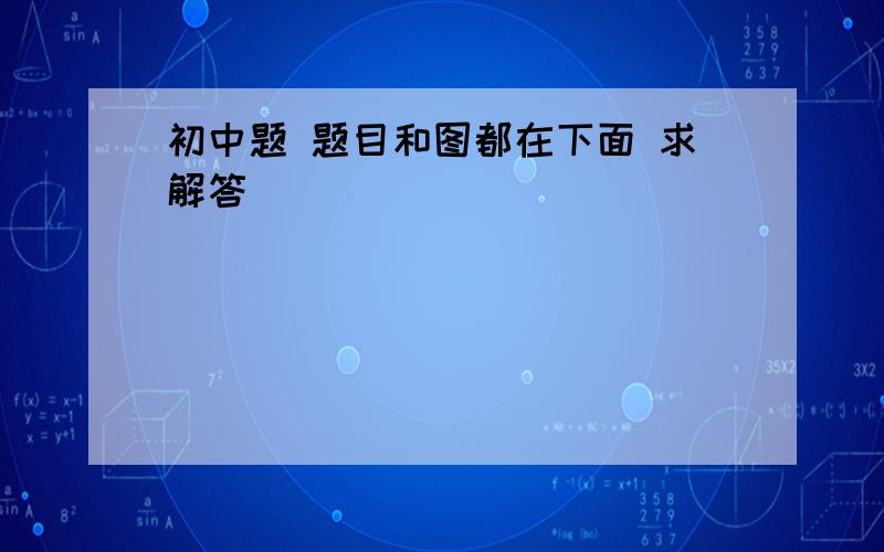 初中题 题目和图都在下面 求解答