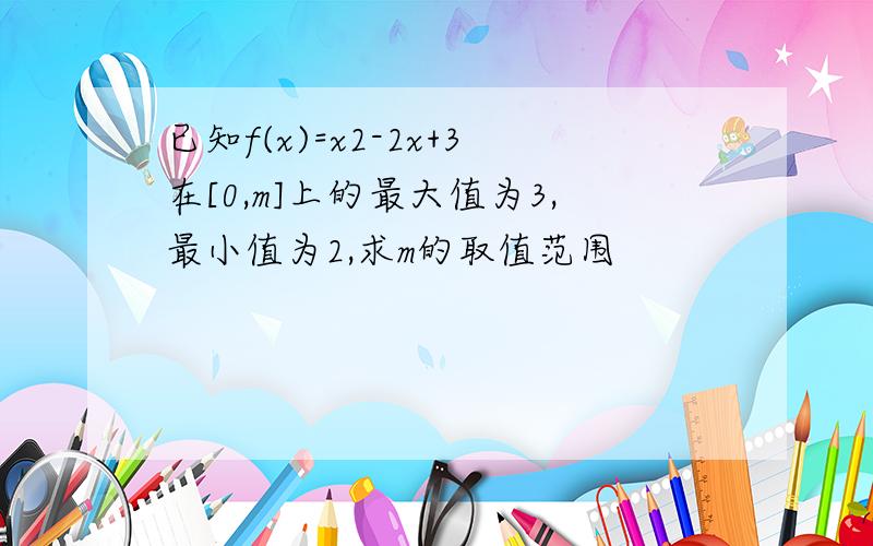 已知f(x)=x2-2x+3在[0,m]上的最大值为3,最小值为2,求m的取值范围