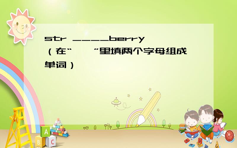 str ____berry （在“——”里填两个字母组成单词）