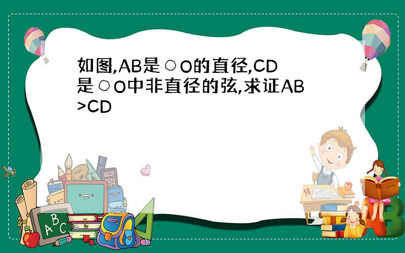 如图,AB是○O的直径,CD是○O中非直径的弦,求证AB>CD