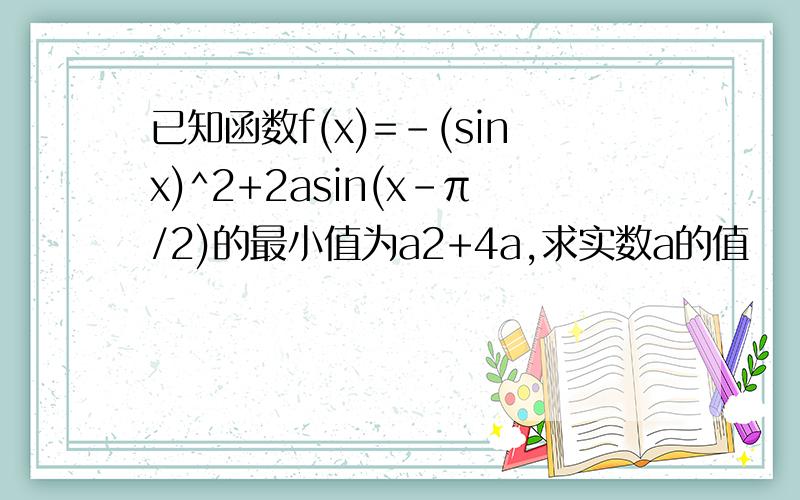 已知函数f(x)=-(sinx)^2+2asin(x-π/2)的最小值为a2+4a,求实数a的值