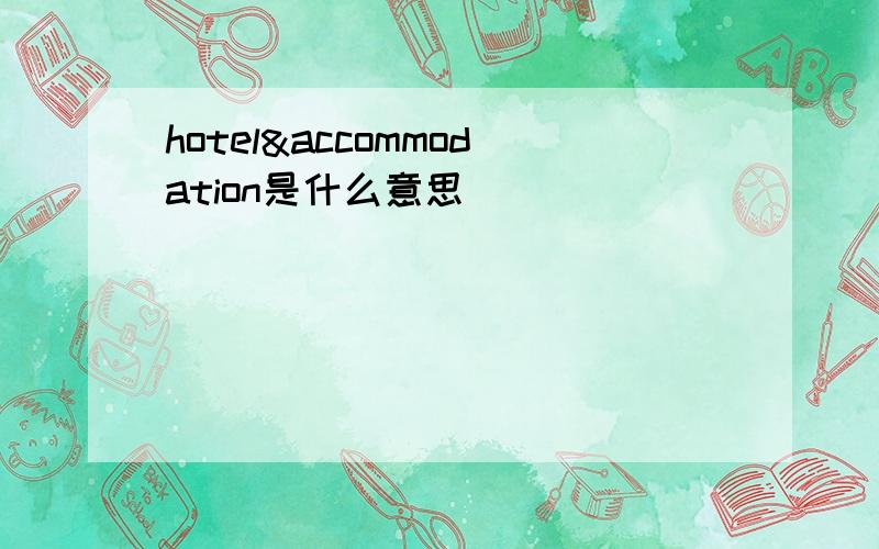 hotel&accommodation是什么意思