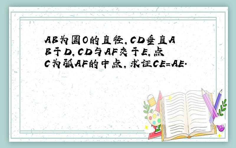 AB为圆O的直径,CD垂直AB于D,CD与AF交于E,点C为弧AF的中点,求证CE=AE.