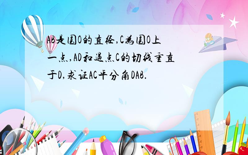 AB是圆O的直径,C为圆O上一点,AD和过点C的切线垂直于D,求证AC平分角DAB.