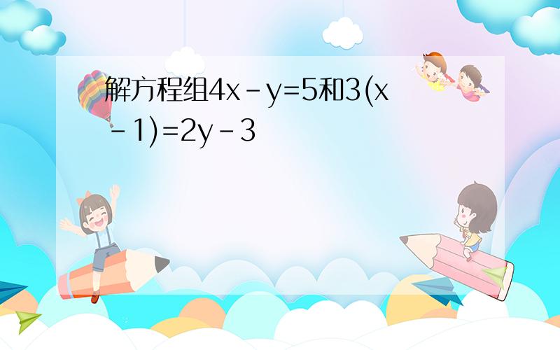 解方程组4x-y=5和3(x-1)=2y-3