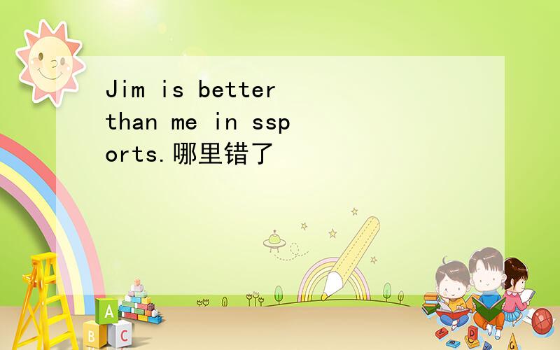 Jim is better than me in ssports.哪里错了