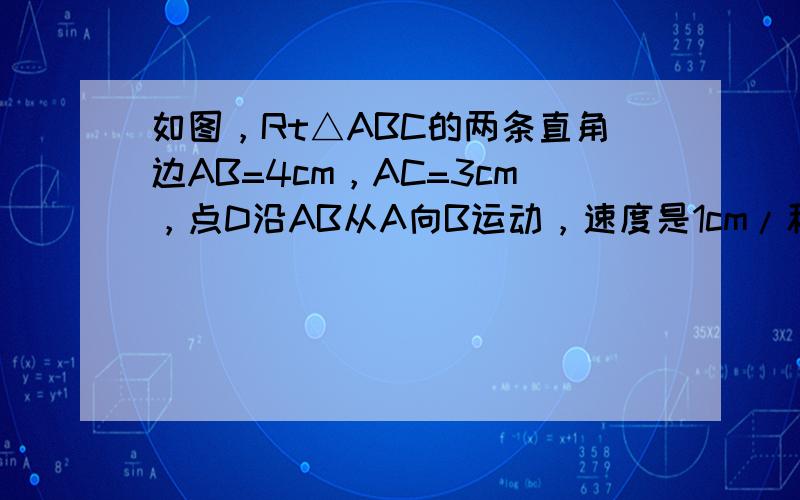 如图，Rt△ABC的两条直角边AB=4cm，AC=3cm，点D沿AB从A向B运动，速度是1cm/秒，同时，点E沿BC从B