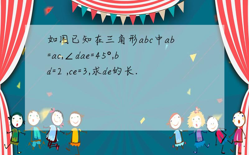 如图已知在三角形abc中ab=ac,∠dae=45°,bd=2 ,ce=3,求de的长.