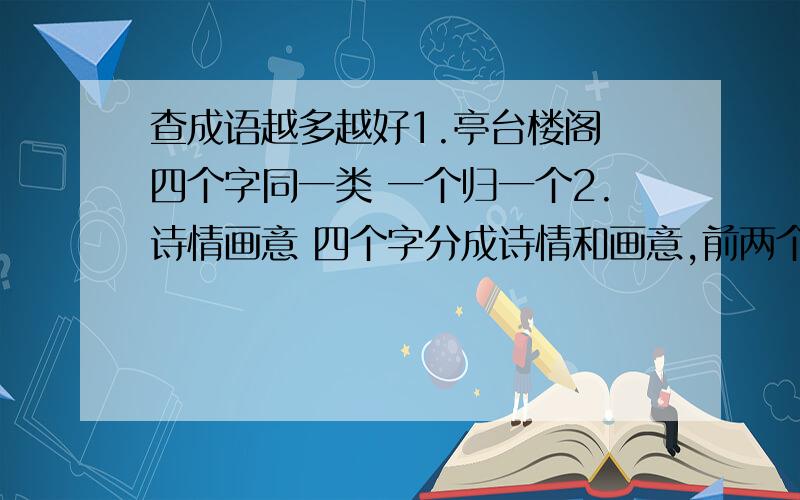 查成语越多越好1.亭台楼阁 四个字同一类 一个归一个2.诗情画意 四个字分成诗情和画意,前两个字的意思和后两个词语同一类