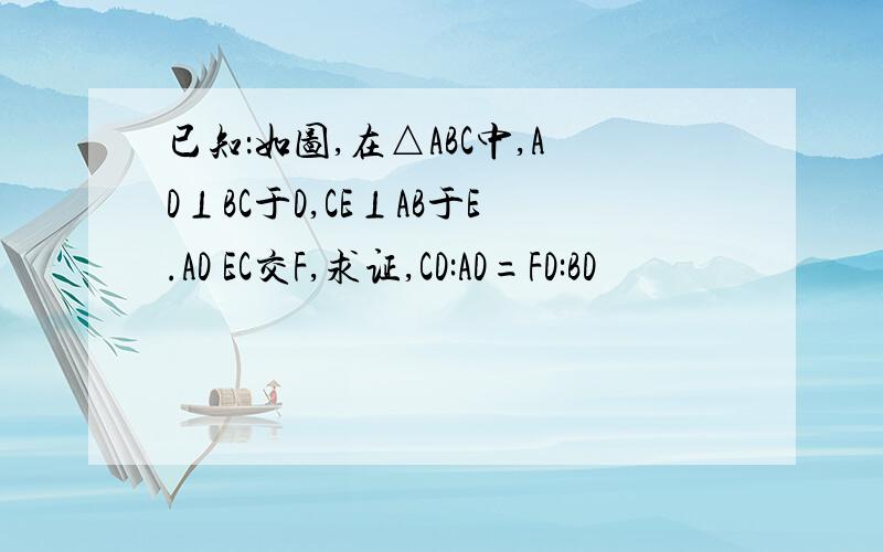 已知：如图,在△ABC中,AD⊥BC于D,CE⊥AB于E.AD EC交F,求证,CD:AD=FD:BD