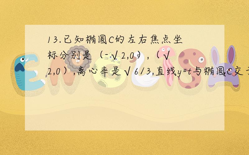 13.已知椭圆C的左右焦点坐标分别是（-√2,0）,（√2,0）,离心率是√6/3,直线y=t与椭圆C交于不同的两点M,