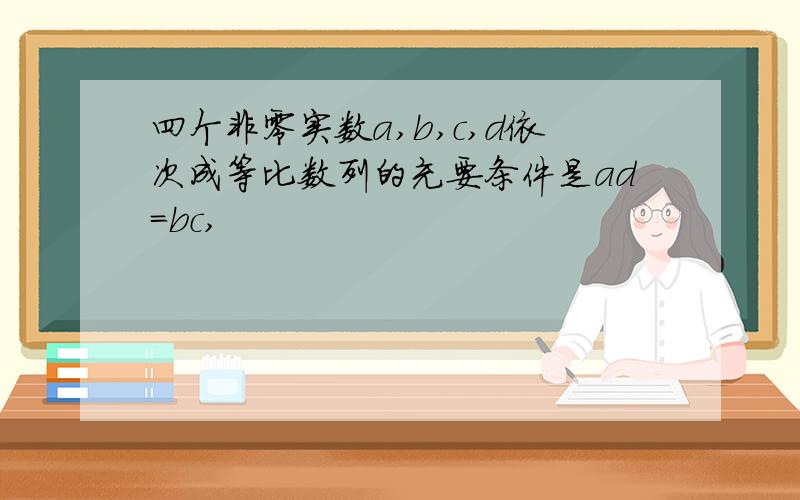 四个非零实数a,b,c,d依次成等比数列的充要条件是ad=bc,