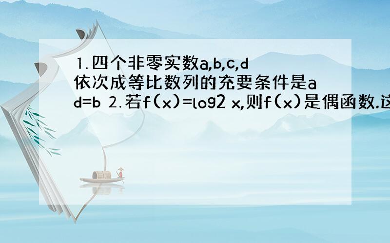 ⒈四个非零实数a,b,c,d依次成等比数列的充要条件是ad=b ⒉若f(x)=log2 x,则f(x)是偶函数.这俩是真