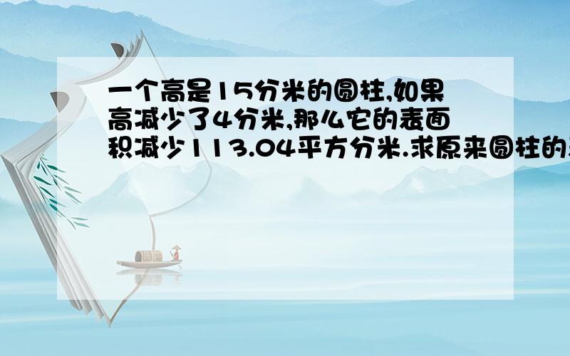 一个高是15分米的圆柱,如果高减少了4分米,那么它的表面积减少113.04平方分米.求原来圆柱的表面积.