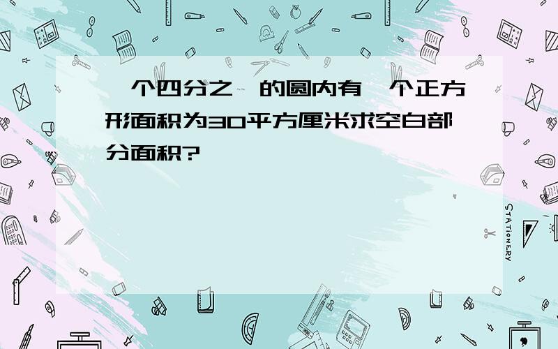 一个四分之一的圆内有一个正方形面积为30平方厘米求空白部分面积?