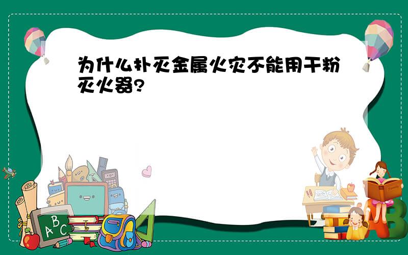 为什么扑灭金属火灾不能用干粉灭火器?