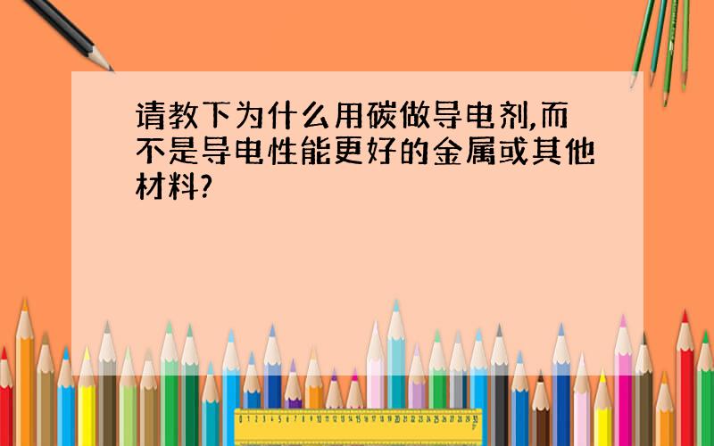 请教下为什么用碳做导电剂,而不是导电性能更好的金属或其他材料?