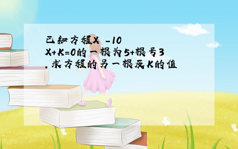 已知方程X²-10X+K=0的一根为5+根号3,求方程的另一根及K的值