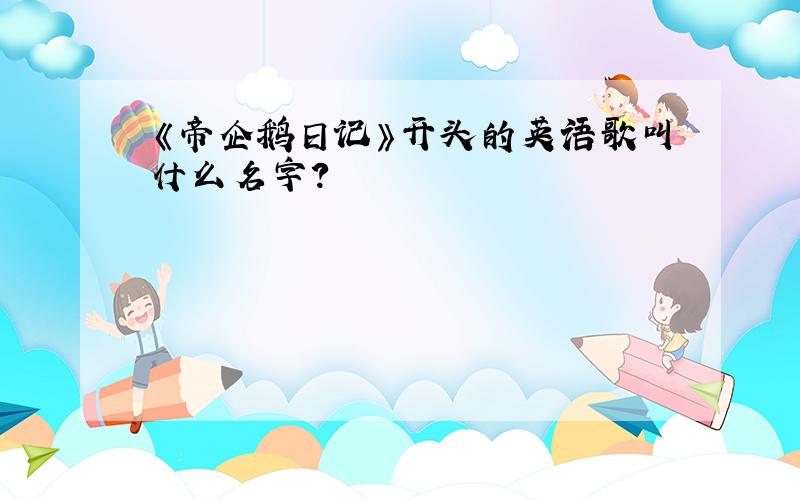 《帝企鹅日记》开头的英语歌叫什么名字?