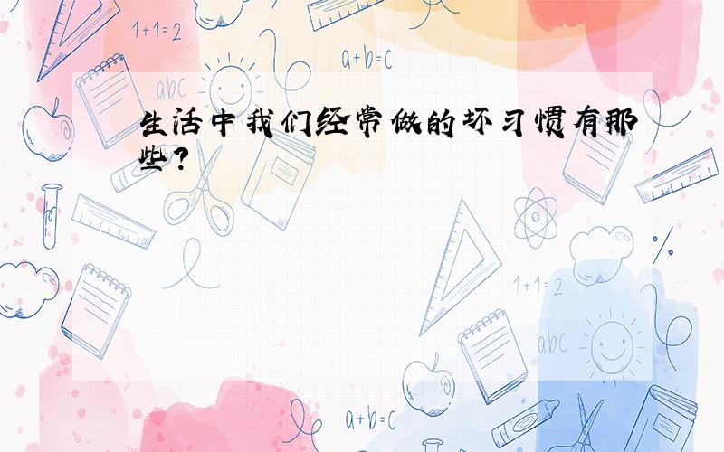 生活中我们经常做的坏习惯有那些?