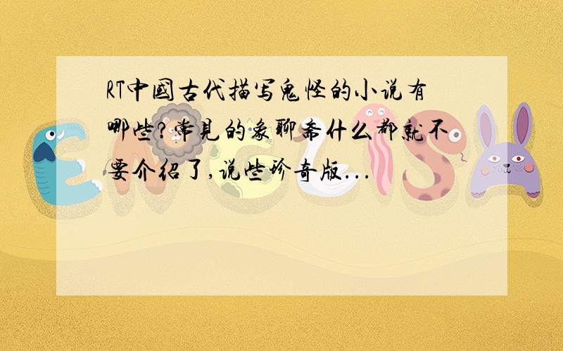 RT中国古代描写鬼怪的小说有哪些?常见的象聊斋什么都就不要介绍了,说些珍奇版...