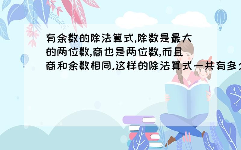 有余数的除法算式,除数是最大的两位数,商也是两位数,而且商和余数相同.这样的除法算式一共有多少个