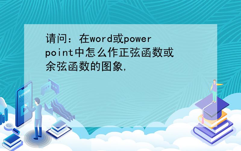 请问：在word或powerpoint中怎么作正弦函数或余弦函数的图象,