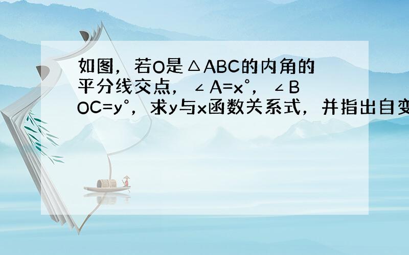 如图，若O是△ABC的内角的平分线交点，∠A=x°，∠BOC=y°，求y与x函数关系式，并指出自变量x的取值范围．